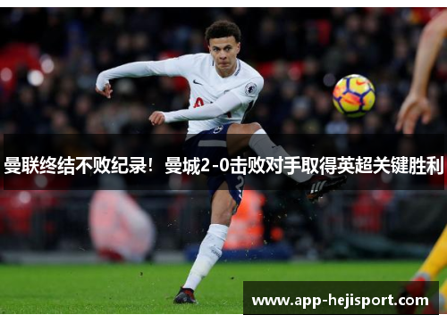 曼联终结不败纪录！曼城2-0击败对手取得英超关键胜利