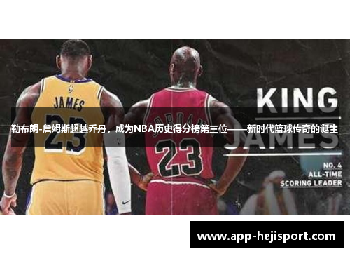 勒布朗-詹姆斯超越乔丹，成为NBA历史得分榜第三位——新时代篮球传奇的诞生
