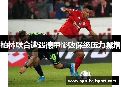 柏林联合遭遇德甲惨败保级压力骤增