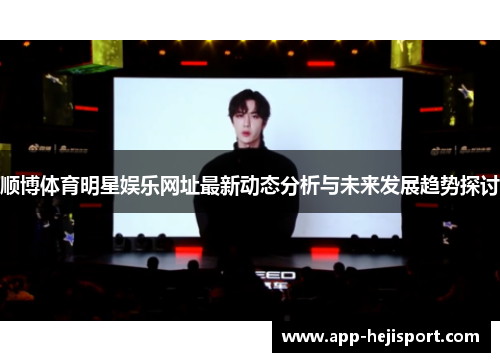 顺博体育明星娱乐网址最新动态分析与未来发展趋势探讨