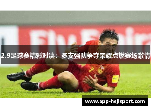 2.9足球赛精彩对决：多支强队争夺荣耀点燃赛场激情