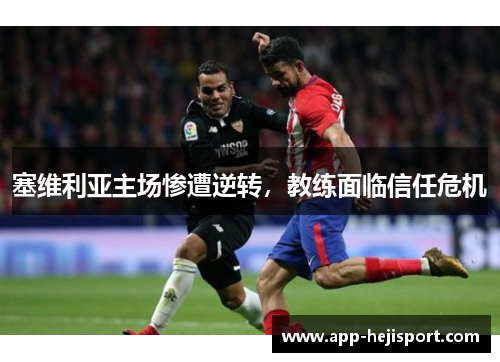塞维利亚主场惨遭逆转，教练面临信任危机