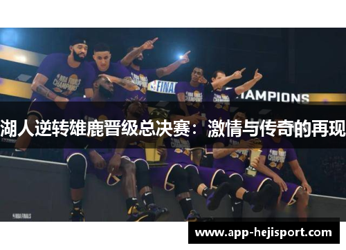 湖人逆转雄鹿晋级总决赛：激情与传奇的再现
