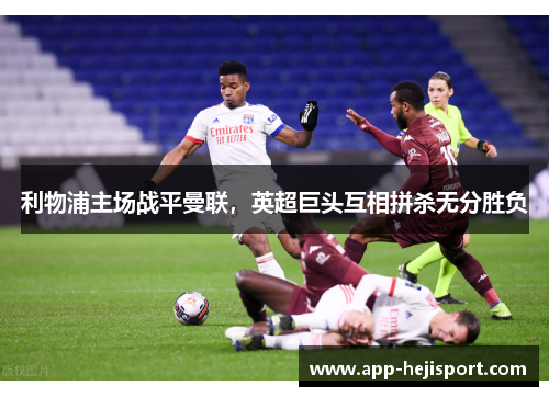 利物浦主场战平曼联，英超巨头互相拼杀无分胜负