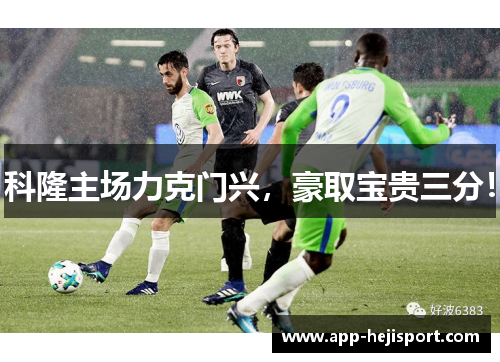 科隆主场力克门兴，豪取宝贵三分！